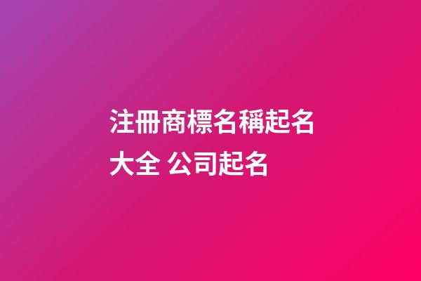 注冊商標名稱起名大全 公司起名